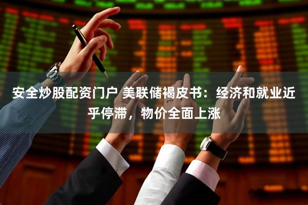 安全炒股配资门户 美联储褐皮书：经济和就业近乎停滞，物价全面上涨