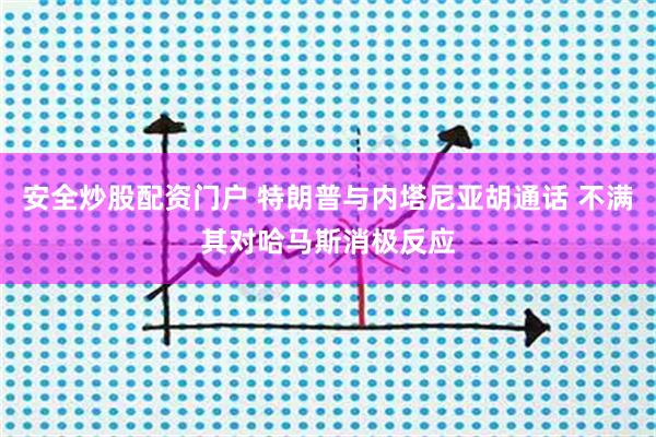 安全炒股配资门户 特朗普与内塔尼亚胡通话 不满其对哈马斯消极反应