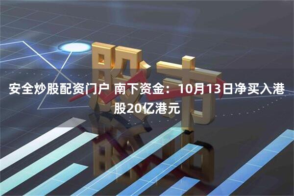 安全炒股配资门户 南下资金：10月13日净买入港股20亿港元