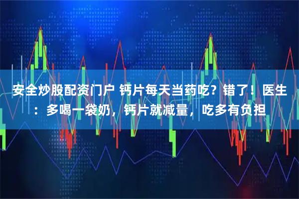 安全炒股配资门户 钙片每天当药吃？错了！医生：多喝一袋奶，钙片就减量，吃多有负担