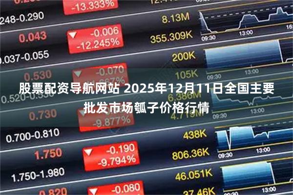 股票配资导航网站 2025年12月11日全国主要批发市场瓠子价格行情