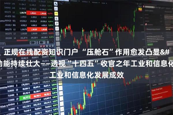 正规在线配资知识门户 “压舱石”作用愈发凸显 创新动能持续壮大——透视“十四五”收官之年工业和信息化发展成效
