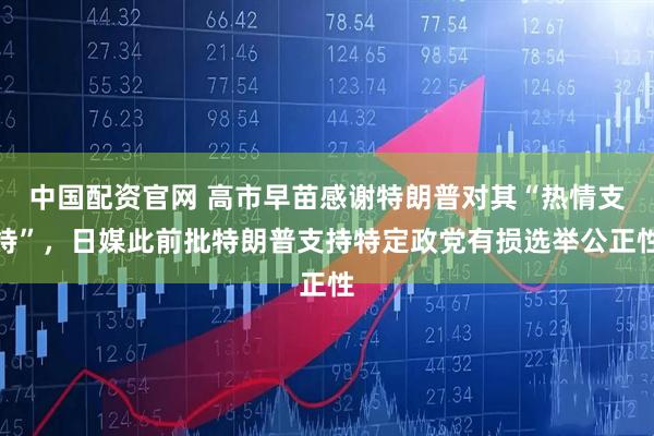 中国配资官网 高市早苗感谢特朗普对其“热情支持”，日媒此前批特朗普支持特定政党有损选举公正性