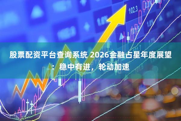 股票配资平台查询系统 2026金融占星年度展望：稳中有进，轮动加速
