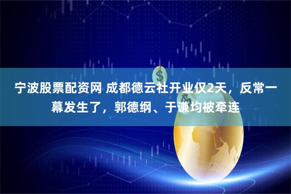 宁波股票配资网 成都德云社开业仅2天，反常一幕发生了，郭德纲、于谦均被牵连