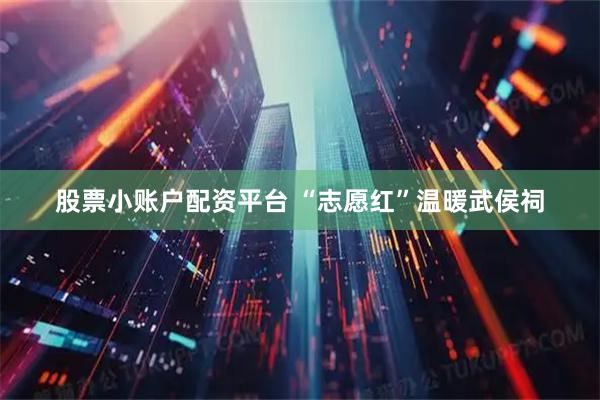 股票小账户配资平台 “志愿红”温暖武侯祠