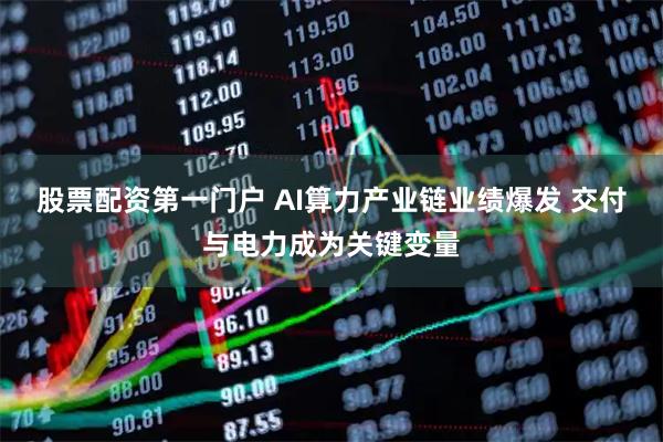 股票配资第一门户 AI算力产业链业绩爆发 交付与电力成为关键变量